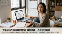 微信公众号编辑器免费版到底够用吗？我用免费版做了三个月公众号，说点真实感受